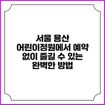 서울 용산 어린이정원에서 예약 없이 즐길 수 있는 완벽한 방법