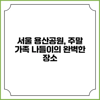 서울 용산공원, 주말 가족 나들이의 완벽한 장소
