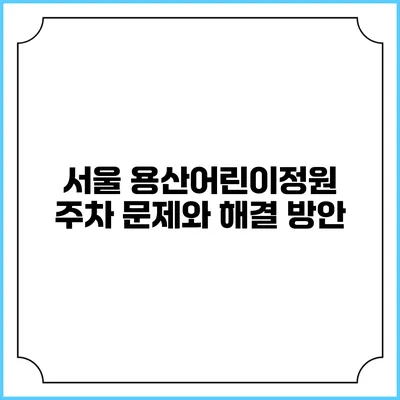 서울 용산어린이정원 주차 문제와 해결 방안