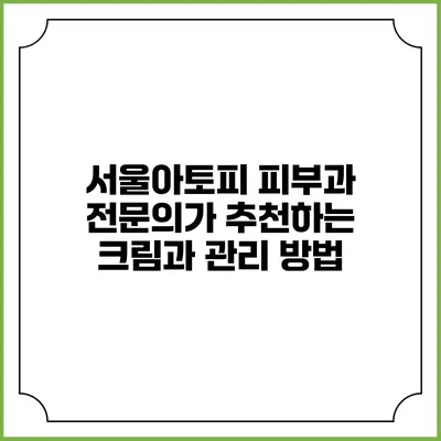 서울아토피 피부과 전문의가 추천하는 크림과 관리 방법