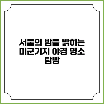 서울의 밤을 밝히는 미군기지 야경 명소 탐방
