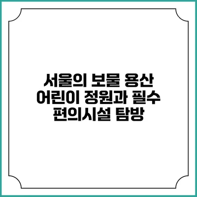 서울의 보물: 용산 어린이 정원과 필수 편의시설 탐방