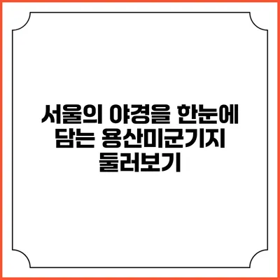 서울의 야경을 한눈에 담는 용산미군기지 둘러보기