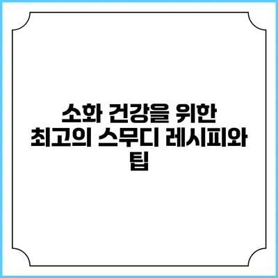 소화 건강을 위한 최고의 스무디 레시피와 팁