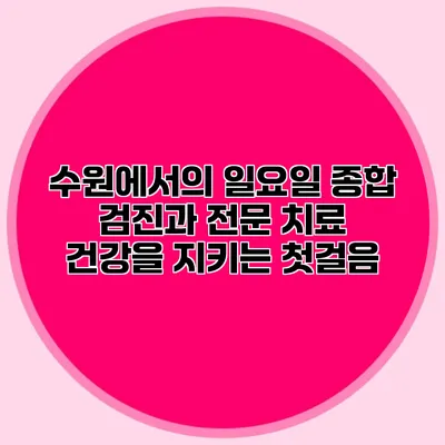 수원에서의 일요일 종합 검진과 전문 치료: 건강을 지키는 첫걸음