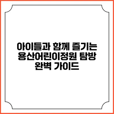 아이들과 함께 즐기는 용산어린이정원 탐방 완벽 가이드