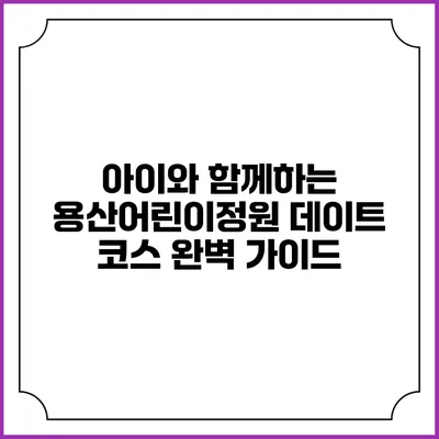 아이와 함께하는 용산어린이정원 데이트 코스 완벽 가이드