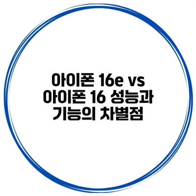 아이폰 16e vs 아이폰 16 성능과 기능의 차별점