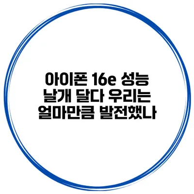 아이폰 16e 성능 날개 달다 우리는 얼마만큼 발전했나?