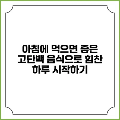 아침에 먹으면 좋은 고단백 음식으로 힘찬 하루 시작하기