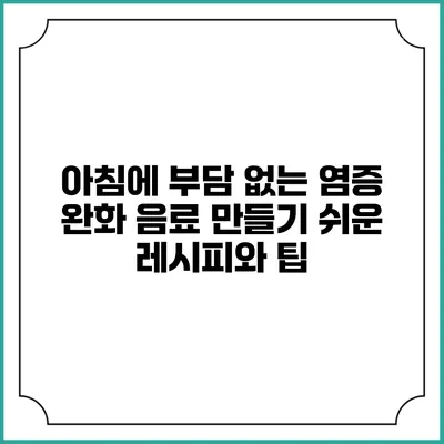 아침에 부담 없는 염증 완화 음료 만들기: 쉬운 레시피와 팁