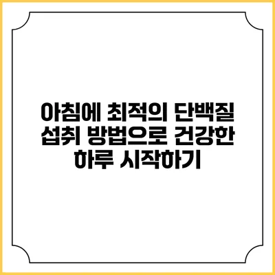 아침에 최적의 단백질 섭취 방법으로 건강한 하루 시작하기