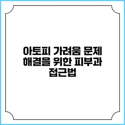 아토피 가려움 문제 해결을 위한 피부과 접근법