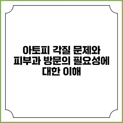 아토피 각질 문제와 피부과 방문의 필요성에 대한 이해