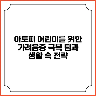아토피 어린이를 위한 가려움증 극복 팁과 생활 속 전략