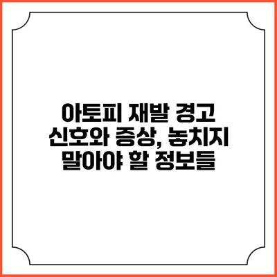 아토피 재발 경고 신호와 증상, 놓치지 말아야 할 정보들