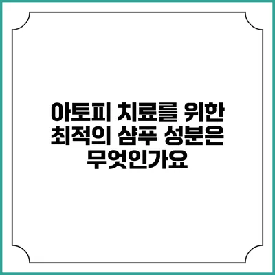 아토피 치료를 위한 최적의 샴푸 성분은 무엇인가요?