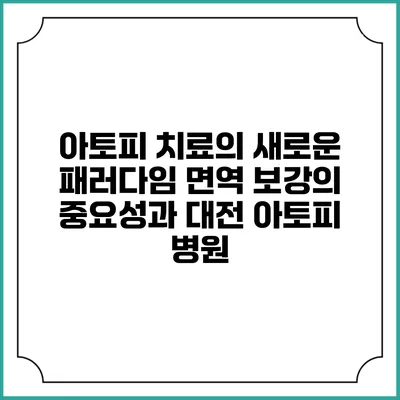 아토피 치료의 새로운 패러다임: 면역 보강의 중요성과 대전 아토피 병원