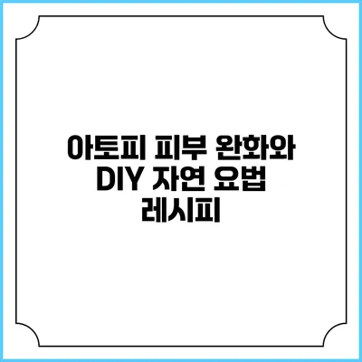 아토피 피부 완화와 DIY 자연 요법 레시피