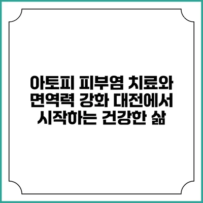 아토피 피부염 치료와 면역력 강화: 대전에서 시작하는 건강한 삶