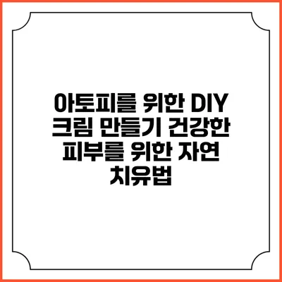 아토피를 위한 DIY 크림 만들기: 건강한 피부를 위한 자연 치유법