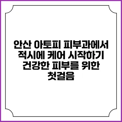 안산 아토피 피부과에서 적시에 케어 시작하기: 건강한 피부를 위한 첫걸음