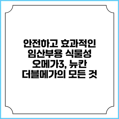 안전하고 효과적인 임산부용 식물성 오메가3, 뉴칸 더블메가의 모든 것