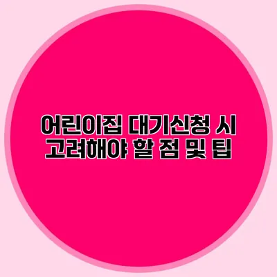 어린이집 대기신청 시 고려해야 할 점 및 팁