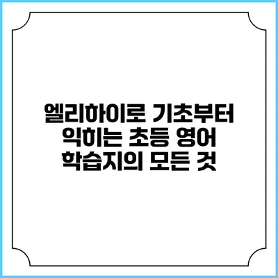 엘리하이로 기초부터 익히는 초등 영어 학습지의 모든 것