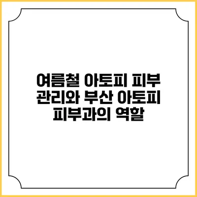 여름철 아토피 피부 관리와 부산 아토피 피부과의 역할