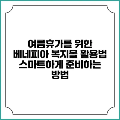 여름휴가를 위한 베네피아 복지몰 활용법: 스마트하게 준비하는 방법