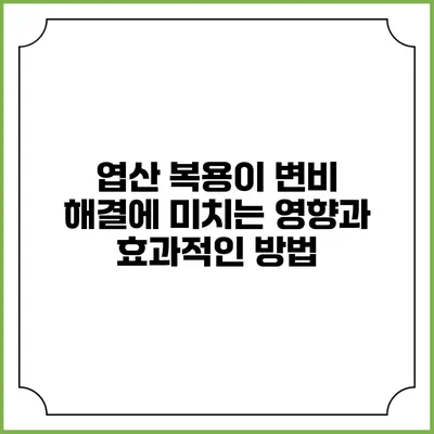 엽산 복용이 변비 해결에 미치는 영향과 효과적인 방법