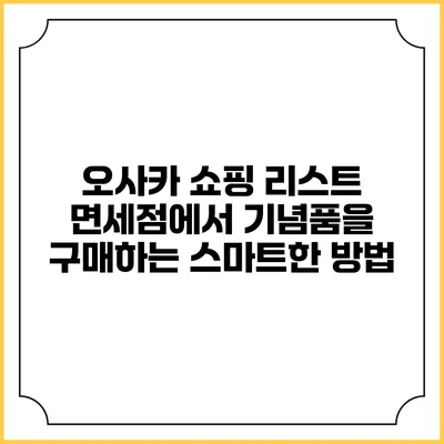 오사카 쇼핑 리스트: 면세점에서 기념품을 구매하는 스마트한 방법