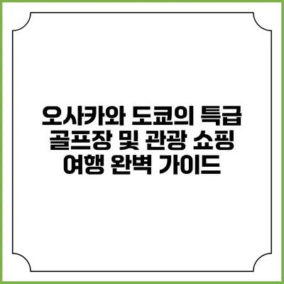 오사카와 도쿄의 특급 골프장 및 관광 쇼핑 여행 완벽 가이드