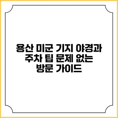 용산 미군 기지 야경과 주차 팁: 문제 없는 방문 가이드