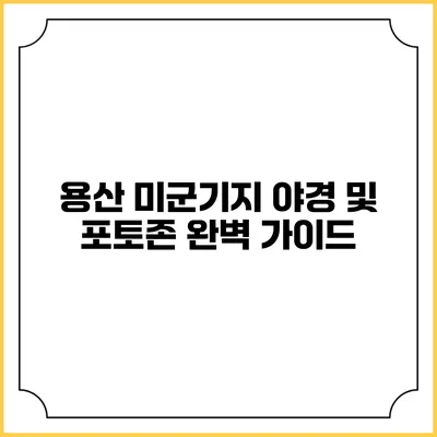 용산 미군기지 야경 및 포토존 완벽 가이드