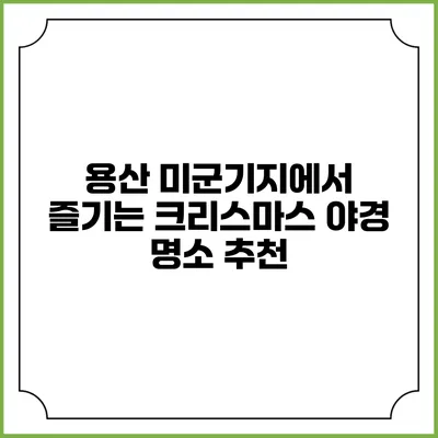 용산 미군기지에서 즐기는 크리스마스 야경 명소 추천