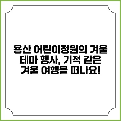용산 어린이정원의 겨울 테마 행사, 기적 같은 겨울 여행을 떠나요!