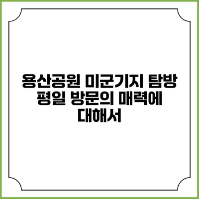 용산공원 미군기지 탐방: 평일 방문의 매력에 대해서