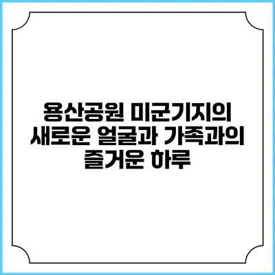 용산공원: 미군기지의 새로운 얼굴과 가족과의 즐거운 하루