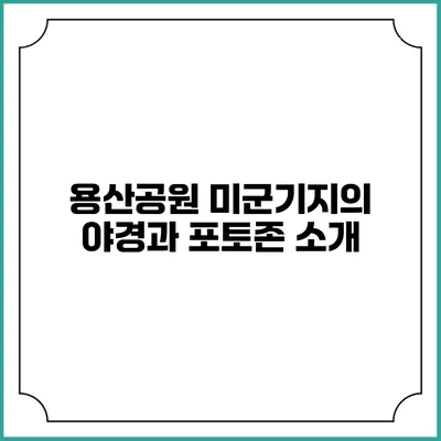 용산공원 미군기지의 야경과 포토존 소개