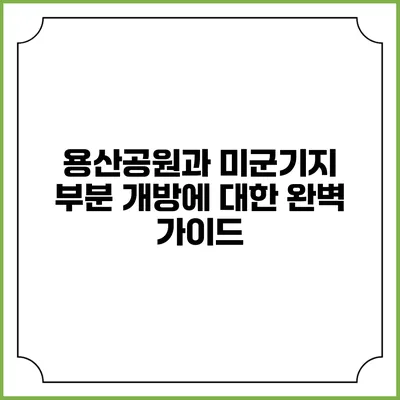 용산공원과 미군기지 부분 개방에 대한 완벽 가이드