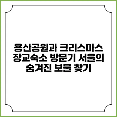 용산공원과 크리스마스 장교숙소 방문기: 서울의 숨겨진 보물 찾기