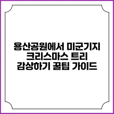 용산공원에서 미군기지 크리스마스 트리 감상하기: 꿀팁 가이드