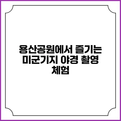 용산공원에서 즐기는 미군기지 야경 촬영 체험