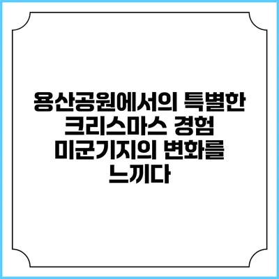 용산공원에서의 특별한 크리스마스 경험: 미군기지의 변화를 느끼다