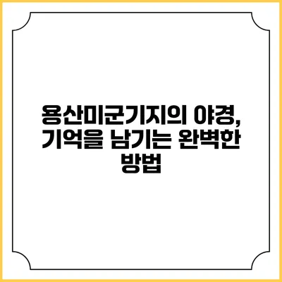 용산미군기지의 야경, 기억을 남기는 완벽한 방법