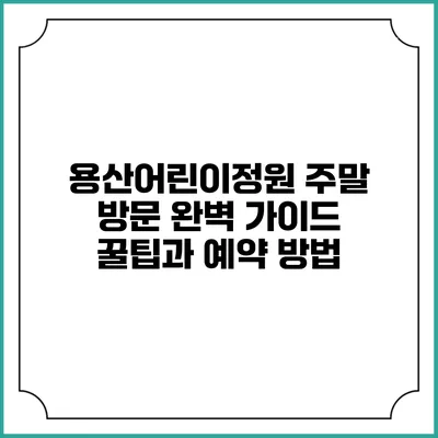 용산어린이정원 주말 방문 완벽 가이드: 꿀팁과 예약 방법