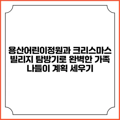 용산어린이정원과 크리스마스 빌리지 탐방기로 완벽한 가족 나들이 계획 세우기