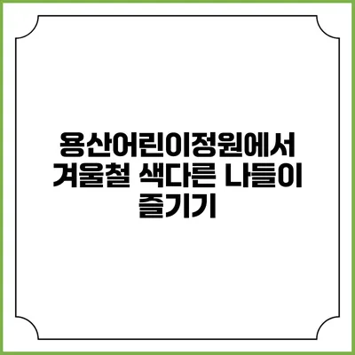 용산어린이정원에서 겨울철 색다른 나들이 즐기기